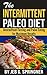 The Intermittent Paleo Diet: Intermittent Fasting and Paleo Eating for Maximum Results