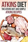Atkins Diet: The Atkins Diet and Simple Atkins Recipes (Atkins Diet Cookbook)