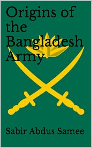 Origins of the Bangladesh Army: 1634-2009 : A Brief History of the Bangladesh Army (Kindle Edition)