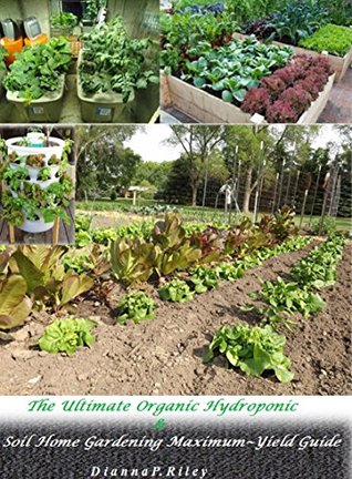 The Ultimate Organic Hydroponic & Soil Home Gardening Maximum~Yield Guide: From Planting To Harvesting: How To Create A Bountiful Garden (Kindle Edition)