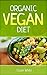 Organic Vegan Diet: A Beginner's Guide to the Vegan Diet for Steady Weight Loss, Vibrant Health & Miraculous Anti-Aging
