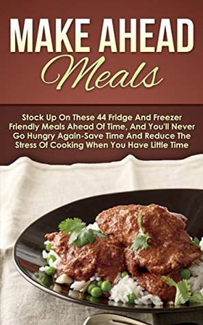 Make Ahead Meals: Stock Up On These 44 Fridge And Freezer Friendly Meals Ahead Of Time, And You'll Never Go Hungry Again-Save Time And Reduce The Stress ... Slow Cooker Recipes, Make Ahead Paleo) (Kindle Edition)