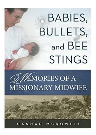 Babies, Bullets, and Bee Stings Memories of a Missionary Midwife