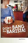 Don't Bang the Barista! by Leigh  Matthews