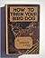 How To Train Your Bird Dog by Horace Lytle