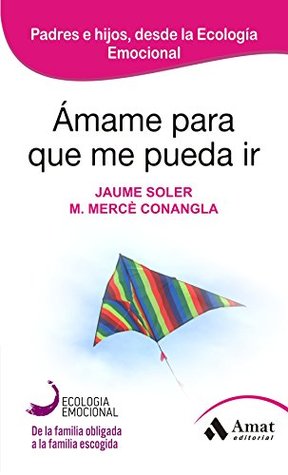 Ámame para que me pueda ir: De la familia obligada a la familia escogida. Padres e hijos, desde la ecología emocional (Spanish Edition)
