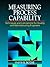 Measuring Process Capability: Techniques and Calculations for Quality and Manufacturing Engineers