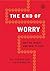 The End of Worry: Why We Wo...