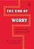 The End of Worry by Will Van Der Hart The End of Worry by Will Van Der Hart