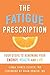 The Fatigue Prescription: Four Steps to Renewing Your Energy, Health, and Life