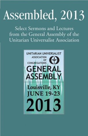 Assembled, 2013: Select Sermons and Lectures from the General Assembly of the Unitarian Universalist Association (Kindle Edition)