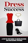 Dress for Success: A Step-by-Step Guide to Looking Polished and Professional at Work (Fashion, Style) Dress for Success: A Step-by-Step Guide to Looking Polished and Professional at Work (Fashion, Style)