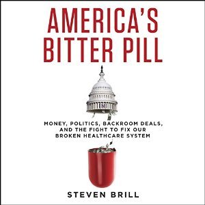 America's Bitter Pill: Money, Politics, Backroom Deals, and the Fight to Fix Our Broken Healthcare System
