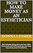 How to Make Money as an Esthetician: Be Profitable doing what you love. With these tools and techniques you can have a lucrative career in esthetics.
