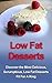Low Fat Desserts: Discover The Most Delicious, Scrumptious Low Fat Desserts Fit For A King! (Low Fat Desserts, Low Fat Cookbook)