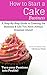 How to Start a Cake Business: The Step-By-Step Guide to Creating that Business & Life you Always Dreamed About
