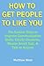 How To Get People To Like You: The Easiest Ways to Improve Communication Skills, Create Charisma, Master Small Talk, & Talk to Anyone