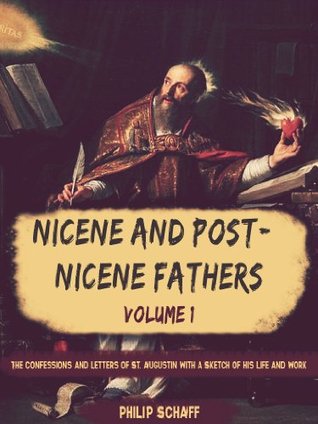 Nicene and Post-Nicene Fathers, Vol. I: The Confessions and Letters of St. Augustin, with a Sketch of his Life and Work