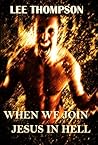 When We Join Jesus In Hell by Lee  Thompson