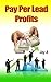 Pay Per Lead Profits by Jay A.