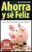 Ahorra y sé feliz: Quien no ahorra cuando puede, no gasta cuando quiere (Spanish Edition)