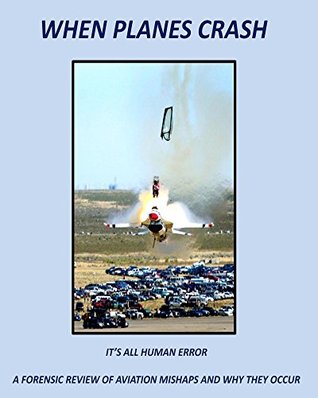When Planes Crash: IT’S ALL HUMAN ERROR: A FORENSIC REVIEW OF AVIATION MISHAPS AND WHY THEY OCCUR