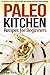 Paleo Kitchen Recipes for Beginners: 25 delicious Paleo recipes to get you started with your Paleo journey
