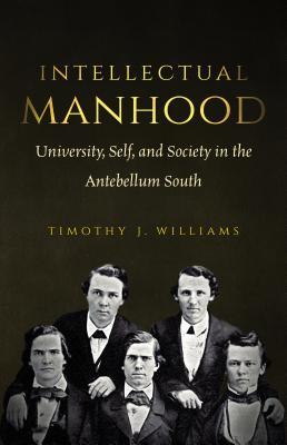 Intellectual Manhood: University, Self, and Society in the Antebellum South (Paperback)