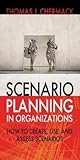Scenario Planning in Organizations: How to Create, Use, and Assess Scenarios