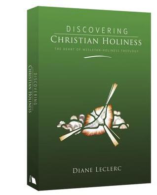 Discovering Christian Holiness: The Heart of Wesleyan-Holiness Theology