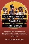 Censoring Racial Ridicule: Irish, Jewish, and African American Struggles over Race and Representation, 1890-1930