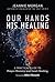 Our Hands His Healing: A Practical Guide to Prayer Ministry and Inner Healing