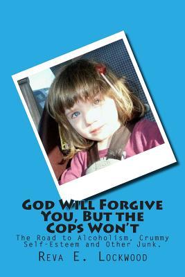 God Will Forgive You, But the Cops Won't: The Road to Alcoholism, Crummy Self-Esteem and Other Junk. (Backstory)