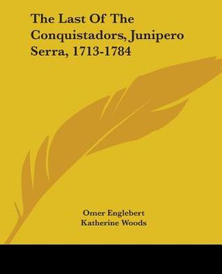 The Last Of The Conquistadors, Junipero Serra, 1713-1784