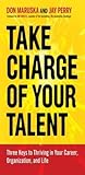 Take Charge of Your Talent: Three Keys to Thriving in Your Career, Organization, and Life