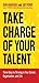 Take Charge of Your Talent: Three Keys to Thriving in Your Career, Organization, and Life