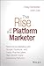 The Rise of the Platform Marketer by David S. Williams