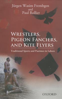 Wrestlers, Pigeon Fanciers, and Kite Flyers: Traditional Sports and Pastimes in Lahore (Hardcover)