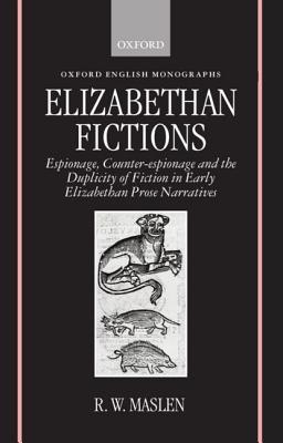 Elizabethan Fictions: Espionage, Counter-espionage and the Duplicity of Fiction in Early Elizabethan Prose Narratives (Oxford English Monographs)