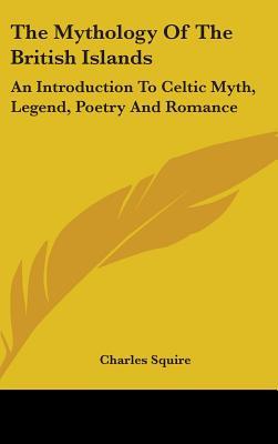 The Mythology Of The British Islands: An Introduction To Celtic Myth, Legend, Poetry And Romance