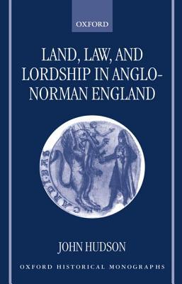 Land, Law, and Lordship in Anglo-Norman England (Oxford Historical Monographs)