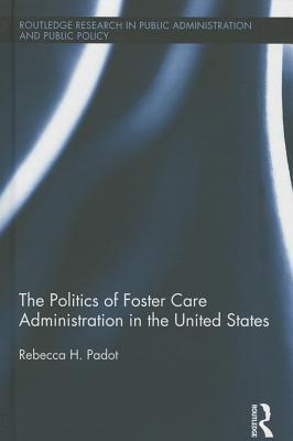 The Politics of Foster Care Administration in the United States (Routledge Research in Public Administration and Public Policy)