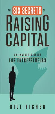 The Six Secrets of Raising Capital: An Insider's Guide for Entrepreneurs (Kindle Edition)