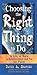 Choosing the Right Thing to Do: In Life, at Work, in Relationships, and for the Planet