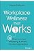 Workplace Wellness that Works: 10 Steps to Infuse Well-Being and Vitality into Any Organization