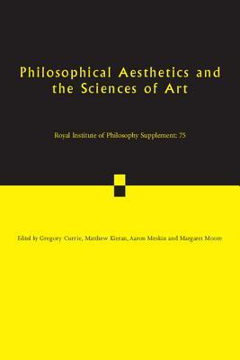 Philosophical Aesthetics and the Sciences of Art (Royal Institute of Philosophy Supplements, Series Number 75)