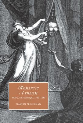 Romantic Atheism: Poetry and Freethought, 1780–1830 (Cambridge Studies in Romanticism, Series Number 37)
