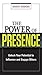 The Power of Presence: Unlock Your Potential to Influence and Engage Others