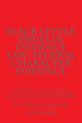 Black Letter Issues in Evidence Law: Federal Character Evidence: Ivy Black Letter Law Books Author of 6 Published Bar Essays Including Evidence