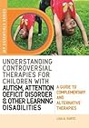 Understanding Controversial Therapies for Children with Autism, Attention Deficit Disorder, and Other Learning Disabilities: A Guide to Complementary and Alternative Therapies (Jkp Essentials Series) Understanding Controversial Therapies for Children with Autism, Attention Deficit Disorder, and Other Learning Disabilities: A Guide to Complementary and Alternative Therapies (Jkp Essentials Series)